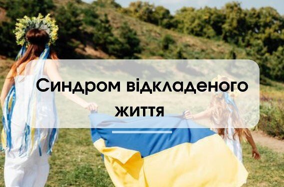 СИНДРОМ ВІДКЛАДЕНОГО ЖИТТЯ ПІД ЧАС ВІЙНИ: ЩО РОБИТИ?