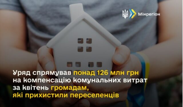 УРЯД СПРЯМУВАВ ПОНАД 126 МЛН ГРН НА КОМПЕНСАЦІЮ КОМУНАЛЬНИХ ВИТРАТ ЗА КВІТЕНЬ ГРОМАДАМ, ЯКІ ПРИХИСТИЛИ ПЕРЕСЕЛЕНЦІВ