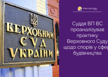 Суддя ВП ВС проаналізував практику Верховного Суду щодо спорів у сфері будівництва — Суспільство Одеси