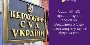 Суддя ВП ВС проаналізував практику Верховного Суду щодо спорів у сфері будівництва — Суспільство Одеси