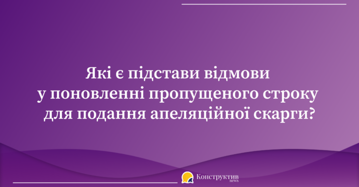 Які є підстави відмови у поновленні пропущеного строку для подання апеляційної скарги? — Суспільство Одеси