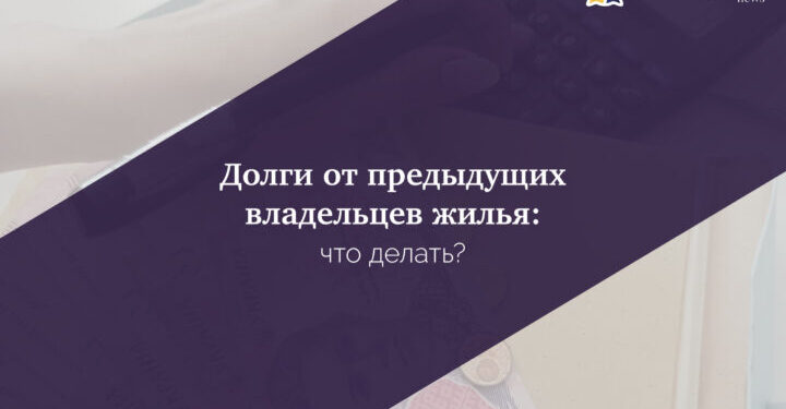 Долги от предыдущих владельцев жилья: что делать?