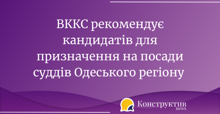 ВККС рекомендує кандидатів для призначення на посади суддів Одеського регіону — Суспільство Одеси